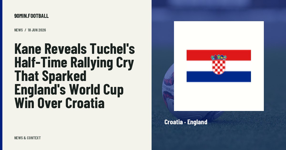 Editorial graphic: Kane Reveals Tuchel's Half-Time Rallying Cry That Sparked England's World Cup Win Over Croatia. Not a photograph of this event.