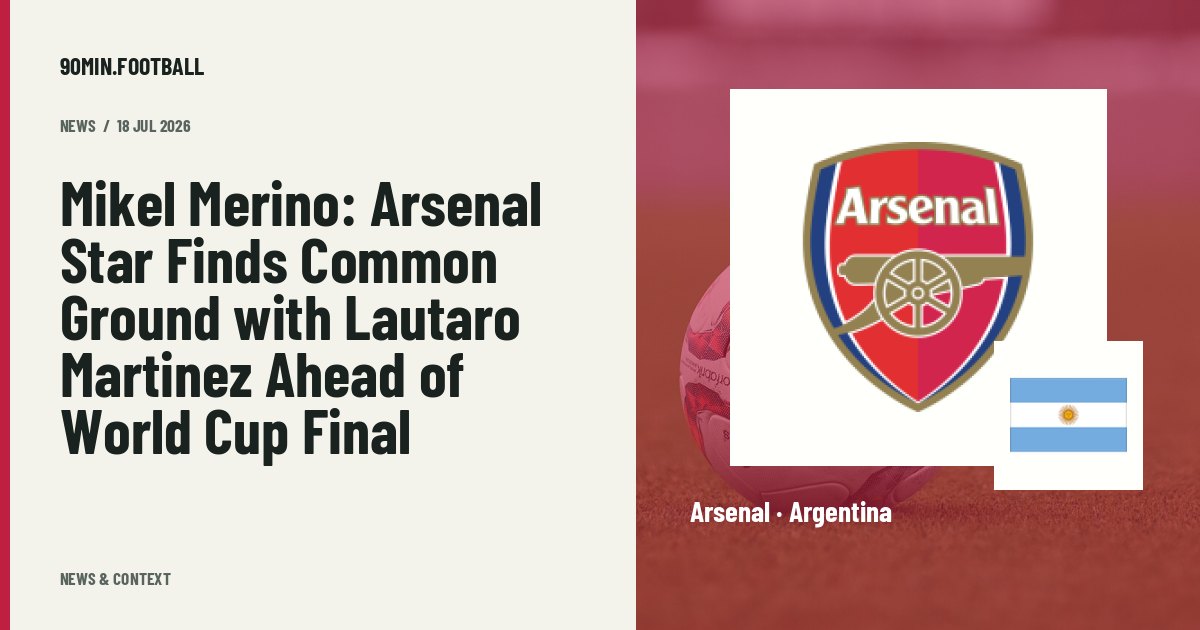 Editorial graphic: Mikel Merino: Arsenal Star Finds Common Ground with Lautaro Martinez Ahead of World Cup Final. Not a photograph of this event.